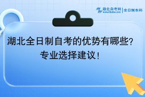 湖北全日制自考的優(yōu)勢(shì)有哪些？專業(yè)選擇建議！