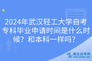 2024年武漢輕工大學(xué)自考專科畢業(yè)申請(qǐng)時(shí)間是什么時(shí)候？和本科一樣嗎？