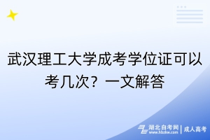 武漢理工大學(xué)成考學(xué)位證可以考幾次？一文解答