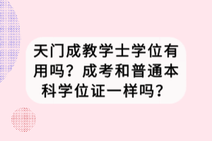 天門成教學士學位有用嗎？成考和普通本科學位證一樣嗎？