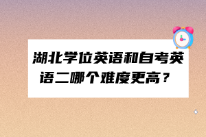 湖北學(xué)位英語和自考英語二哪個難度更高？