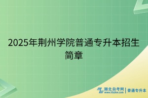 2025年荊州學(xué)院普通專升本招生簡(jiǎn)章