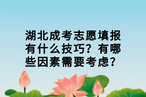 湖北成考志愿填報有什么技巧？有哪些因素需要考慮？
