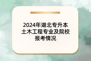 2024年湖北專升本土木工程專業(yè)及各大院校報(bào)考情況