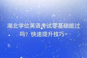 湖北學(xué)位英語考試零基礎(chǔ)能過嗎？快速提升技巧~