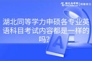 湖北同等學(xué)力申碩各專業(yè)英語科目考試內(nèi)容都是一樣的嗎？