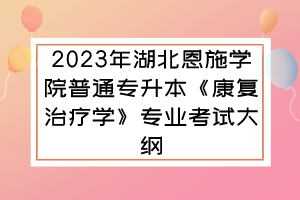 2023年湖北恩施學(xué)院普通專升本《康復(fù)治療學(xué)》專業(yè)考試大綱