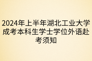 2024年上半年湖北工業(yè)大學成考本科生學士學位外語赴考須知