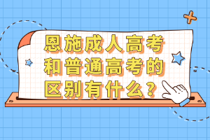 恩施成人高考和普通高考的區(qū)別有什么？