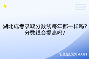 湖北成考錄取分?jǐn)?shù)線(xiàn)每年都一樣嗎？分?jǐn)?shù)線(xiàn)會(huì)提高嗎？