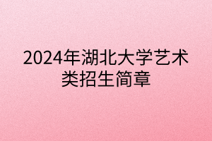 2024年湖北大學(xué)藝術(shù)類招生簡章