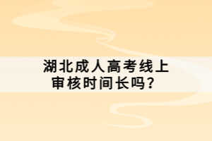 湖北成人高考線(xiàn)上審核時(shí)間長(zhǎng)嗎？