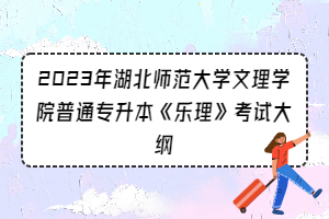 2023年湖北師范大學(xué)文理學(xué)院普通專升本《樂(lè)理》考試大綱