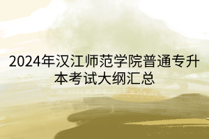 2024年漢江師范學(xué)院普通專升本考試大綱匯總