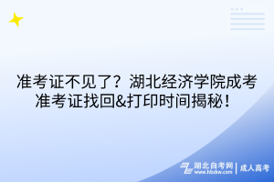 準(zhǔn)考證不見了？湖北經(jīng)濟(jì)學(xué)院成考準(zhǔn)考證找回&打印時(shí)間揭秘！