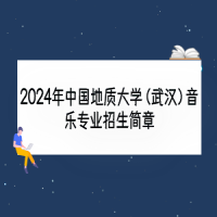 2024年中國(guó)地質(zhì)大學(xué)（武漢）音樂(lè)專業(yè)招生簡(jiǎn)章