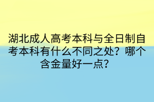 湖北成人高考本科與全日制自考本科有什么不同之處？哪個(gè)含金量好一點(diǎn)？