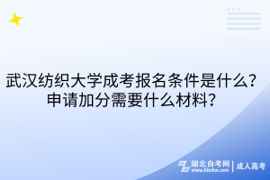 武漢紡織大學(xué)成考報(bào)名條件是什么？申請(qǐng)加分需要什么材料？