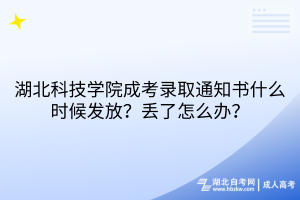 湖北科技學(xué)院成考錄取通知書什么時候發(fā)放？丟了怎么辦？