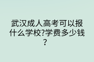 武漢成人高考可以報(bào)什么學(xué)校?學(xué)費(fèi)多少錢？