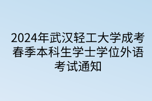 2024年武漢輕工大學(xué)成考春季本科生學(xué)士學(xué)位外語(yǔ)考試通知