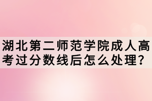 湖北第二師范學院成人高考過分數(shù)線后怎么處理？