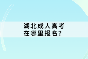 湖北成人高考在哪里報名？