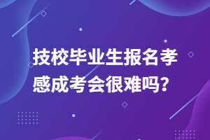 技校畢業(yè)生報(bào)名孝感成考會(huì)很難嗎？