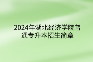 2024年湖北經(jīng)濟(jì)學(xué)院普通專升本招生簡(jiǎn)章