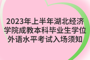 2023年上半年湖北經(jīng)濟(jì)學(xué)院成教本科畢業(yè)生學(xué)位外語(yǔ)水平考試入場(chǎng)須知