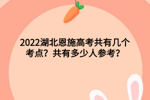 2022湖北恩施高考共有幾個考點？共有多少人參考？