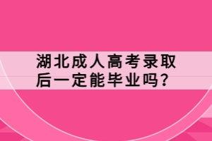 湖北成人高考錄取后一定能畢業(yè)嗎？