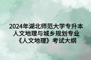 2024年湖北師范大學(xué)專升本人文地理與城鄉(xiāng)規(guī)劃專業(yè)《人文地理》考試大綱