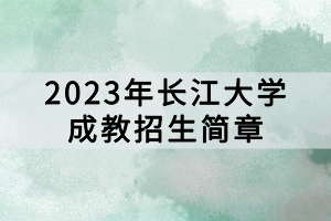 2023年長(zhǎng)江大學(xué)成教招生簡(jiǎn)章