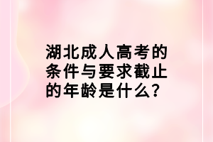 湖北成人高考的條件與要求截止的年齡是什么？