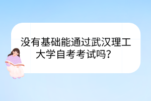 沒有基礎能通過武漢理工大學自考考試嗎？