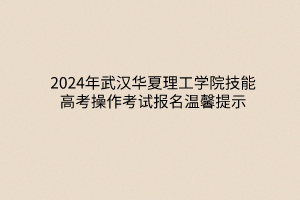 2024年武漢華夏理工學院技能高考操作考試報名溫馨提示