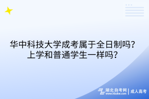 華中科技大學成考屬于全日制嗎？上學和普通學生一樣嗎？