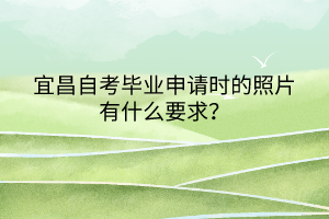 宜昌自考畢業(yè)申請時的照片有什么要求？