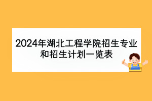 2024年湖北工程學(xué)院招生專(zhuān)業(yè)和招生計(jì)劃一覽表