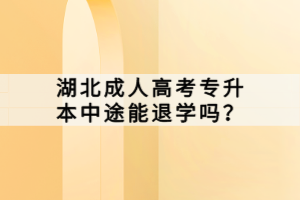 湖北成人高考專升本中途能退學(xué)嗎？