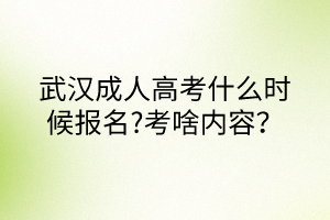 武漢成人高考什么時(shí)候報(bào)名?考啥內(nèi)容？