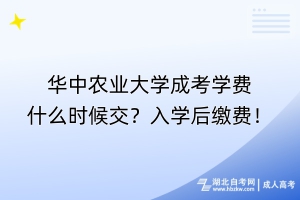 華中農(nóng)業(yè)大學(xué)成考學(xué)費什么時候交？入學(xué)后繳費！