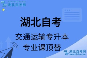 湖北自考交通運(yùn)輸專升本專業(yè)課頂替表_頂替學(xué)分_頂替科目_頂替說明