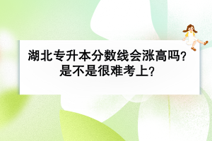 湖北普通專升本分數(shù)線會漲高嗎？是不是很難考上？