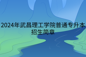 2024年武昌理工學(xué)院普通專升本招生簡章