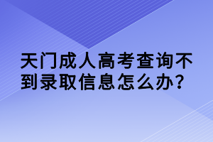 天門成人高考查詢不到錄取信息怎么辦？