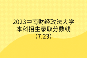 2023中南財經(jīng)政法大學本科招生錄取分數(shù)線（7.23）