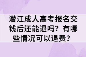 潛江成人高考報(bào)名交錢后還能退嗎？有哪些情況可以退費(fèi)？