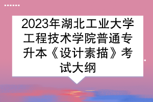 2023年湖北工業(yè)大學(xué)工程技術(shù)學(xué)院普通專(zhuān)升本《設(shè)計(jì)素描》考試大綱